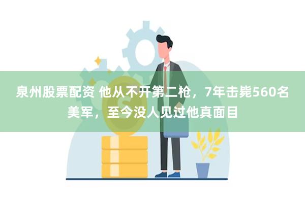 泉州股票配资 他从不开第二枪，7年击毙560名美军，至今没人见过他真面目