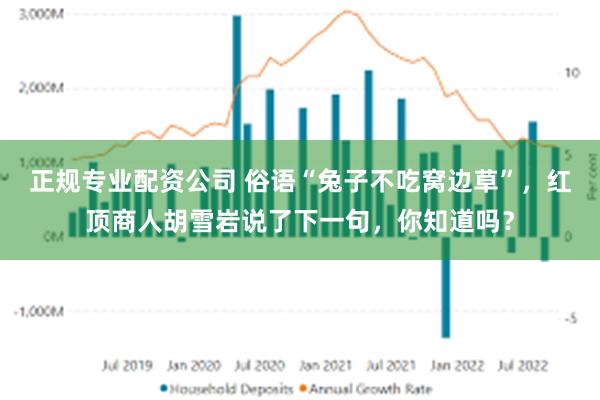 正规专业配资公司 俗语“兔子不吃窝边草”，红顶商人胡雪岩说了下一句，你知道吗？