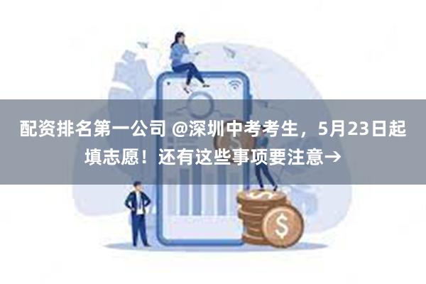 配资排名第一公司 @深圳中考考生，5月23日起填志愿！还有这些事项要注意→