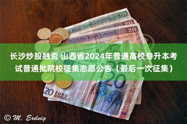 长沙炒股融资 山西省2024年普通高校专升本考试普通批院校征集志愿公告（最后一次征集）