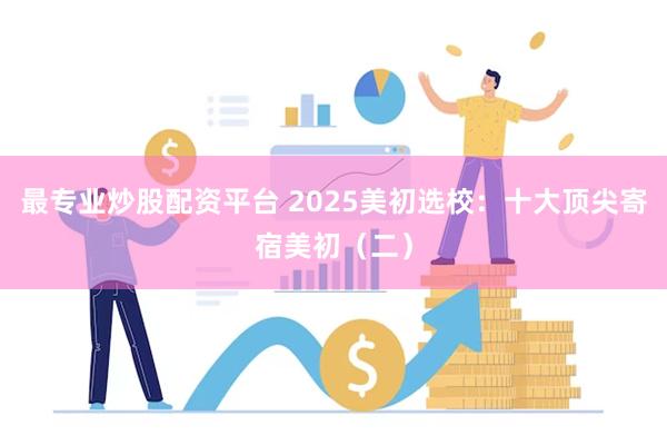 最专业炒股配资平台 2025美初选校：十大顶尖寄宿美初（二）