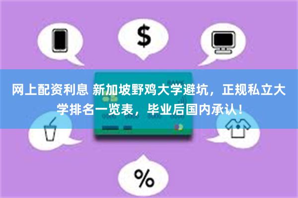 网上配资利息 新加坡野鸡大学避坑，正规私立大学排名一览表，毕业后国内承认！