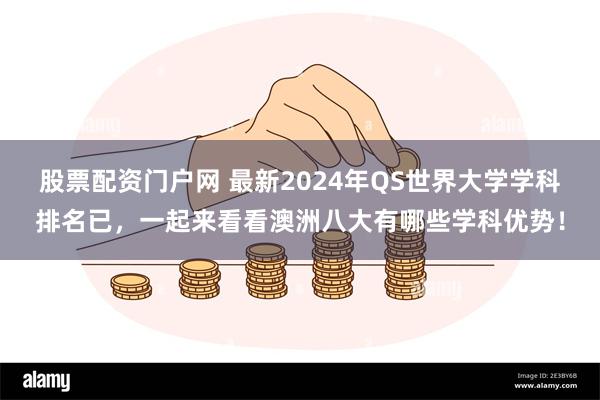 股票配资门户网 最新2024年QS世界大学学科排名已，一起来看看澳洲八大有哪些学科优势！