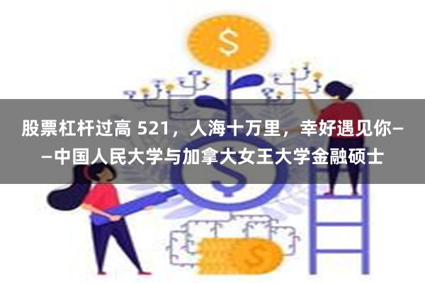 股票杠杆过高 521，人海十万里，幸好遇见你——中国人民大学与加拿大女王大学金融硕士