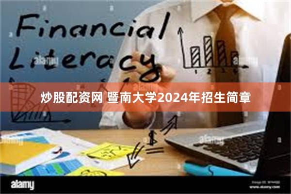 炒股配资网 暨南大学2024年招生简章