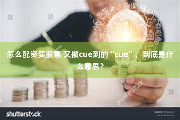 怎么配资买股票 又被cue到的“cue”，到底是什么意思？