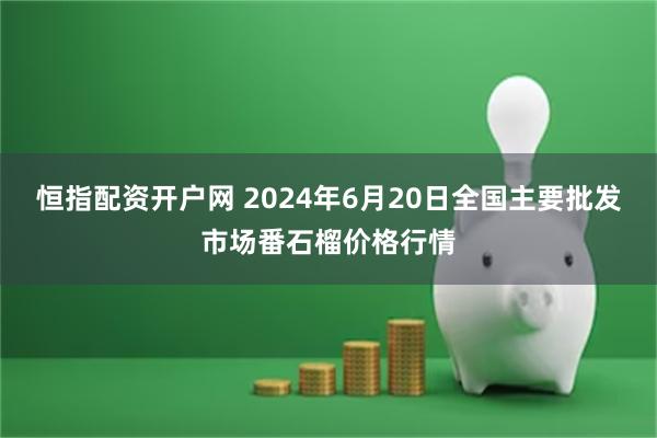 恒指配资开户网 2024年6月20日全国主要批发市场番石榴价格行情