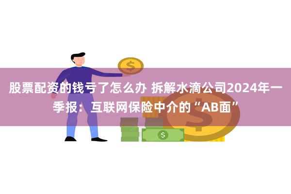 股票配资的钱亏了怎么办 拆解水滴公司2024年一季报：互联网保险中介的“AB面”