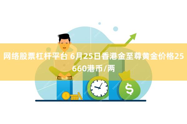 网络股票杠杆平台 6月25日香港金至尊黄金价格25660港币/两