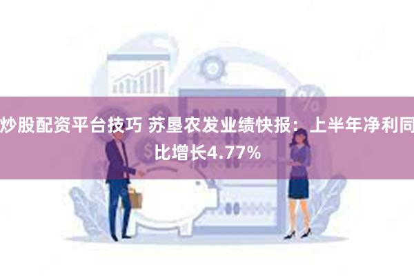 炒股配资平台技巧 苏垦农发业绩快报：上半年净利同比增长4.77%