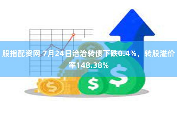 股指配资网 7月24日洽洽转债下跌0.4%，转股溢价率148.38%