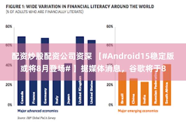 配资炒股配资公司资深 【#Android15稳定版或将8月登场# 】据媒体消息，谷歌将于8