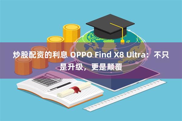 炒股配资的利息 OPPO Find X8 Ultra：不只是升级，更是颠覆