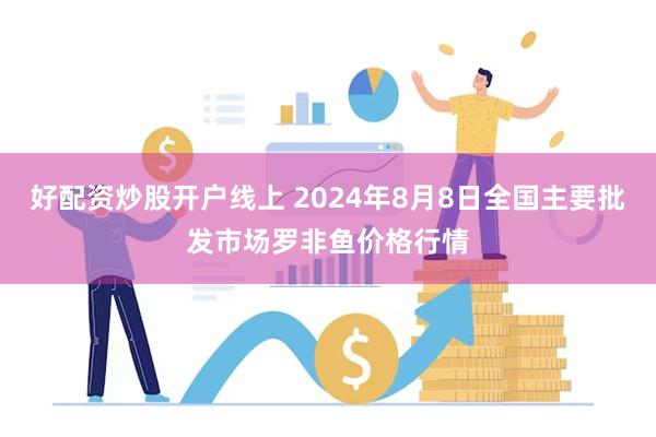 好配资炒股开户线上 2024年8月8日全国主要批发市场罗非鱼价格行情