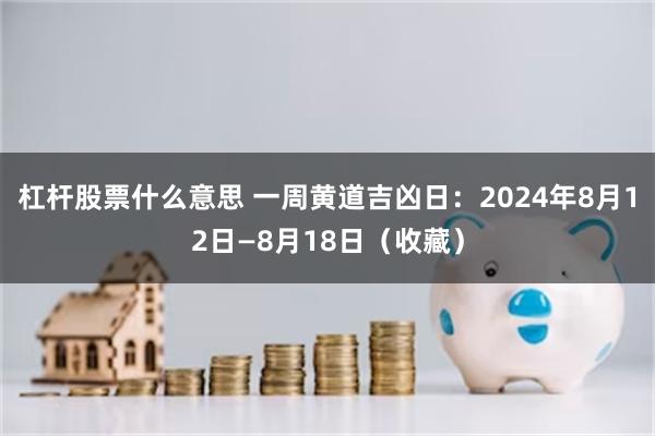 杠杆股票什么意思 一周黄道吉凶日：2024年8月12日—8月18日（收藏）