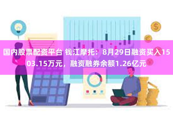 国内股票配资平台 钱江摩托：8月29日融资买入1503.15万元，融资融券余额1.26亿元