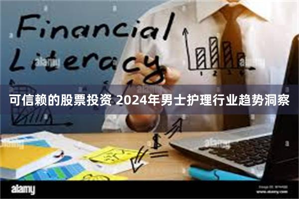 可信赖的股票投资 2024年男士护理行业趋势洞察