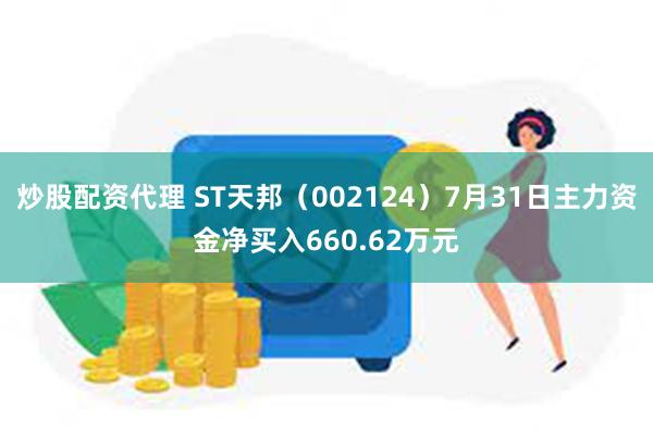 炒股配资代理 ST天邦（002124）7月31日主力资金净买入660.62万元