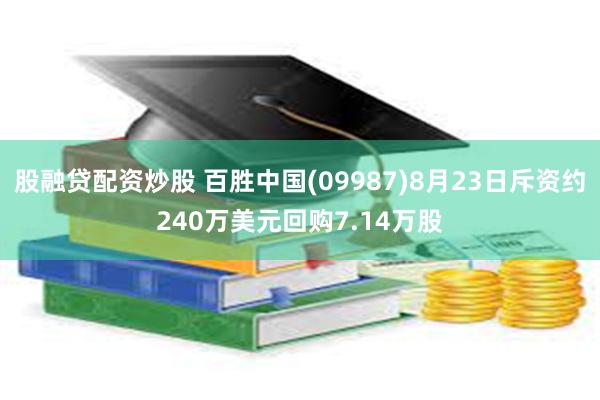 股融贷配资炒股 百胜中国(09987)8月23日斥资约240万美元回购7.14万股