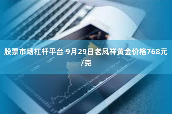 股票市场杠杆平台 9月29日老凤祥黄金价格768元/克