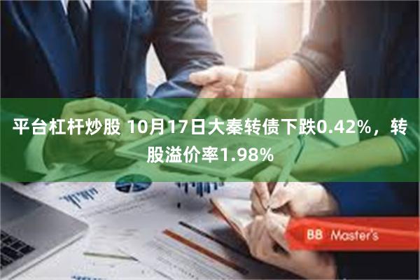 平台杠杆炒股 10月17日大秦转债下跌0.42%，转股溢价率1.98%