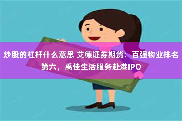 炒股的杠杆什么意思 艾德证券期货：百强物业排名第六，禹佳生活服务赴港IPO