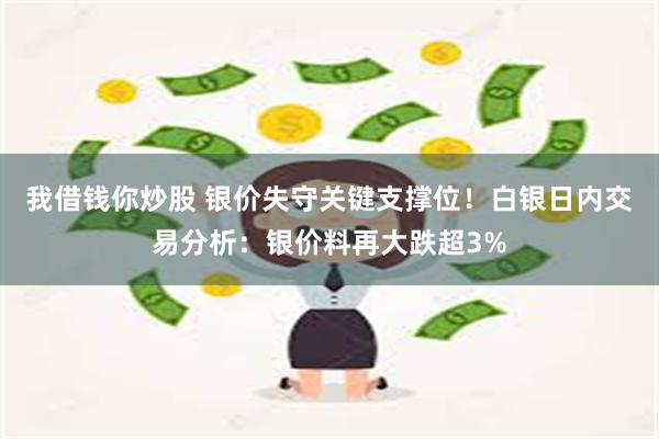 我借钱你炒股 银价失守关键支撑位！白银日内交易分析：银价料再大跌超3%