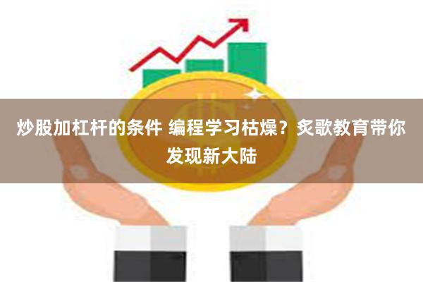 炒股加杠杆的条件 编程学习枯燥？炙歌教育带你发现新大陆