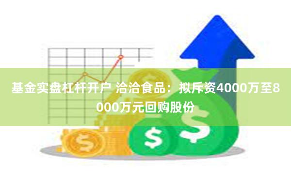 基金实盘杠杆开户 洽洽食品：拟斥资4000万至8000万元回购股份