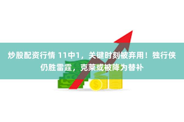 炒股配资行情 11中1，关键时刻被弃用！独行侠仍胜雷霆，克莱或被降为替补