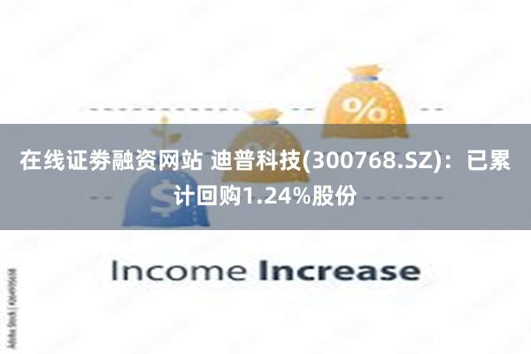 在线证劵融资网站 迪普科技(300768.SZ)：已累计回购1.24%股份