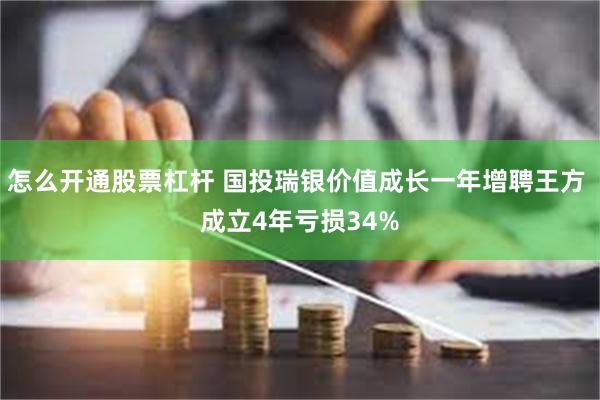 怎么开通股票杠杆 国投瑞银价值成长一年增聘王方 成立4年亏损34%