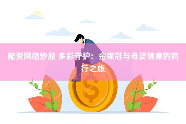 配资网络炒股 多彩守护：金领冠与母婴健康的同行之旅