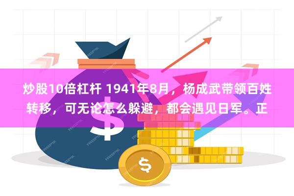 炒股10倍杠杆 1941年8月，杨成武带领百姓转移，可无论怎么躲避，都会遇见日军。正