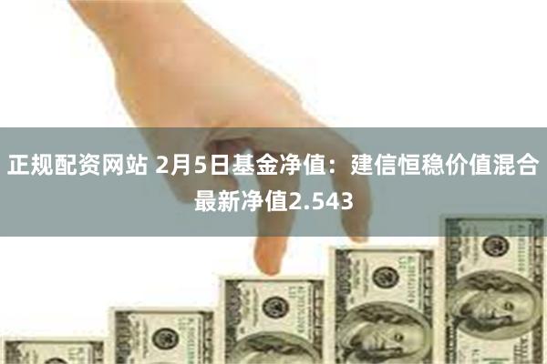 正规配资网站 2月5日基金净值：建信恒稳价值混合最新净值2.543