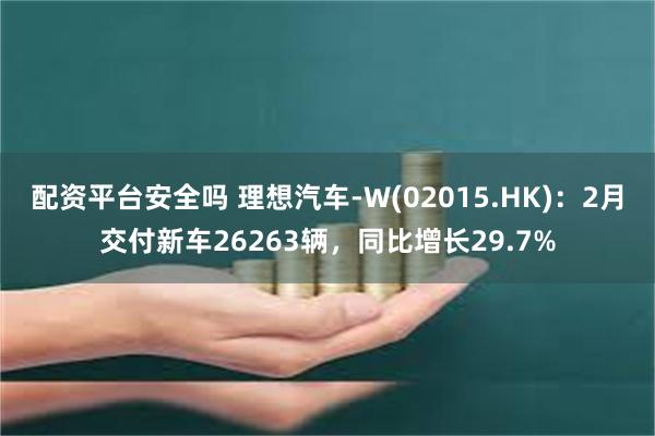 配资平台安全吗 理想汽车-W(02015.HK)：2月交付新车26263辆，同比增长29.7%