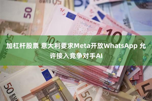加杠杆股票 意大利要求Meta开放WhatsApp 允许接入竞争对手AI